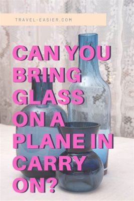 Can you bring glass on a carry on, or is it just a fragile idea waiting to shatter?